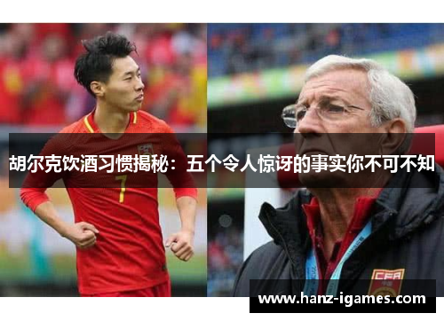 胡尔克饮酒习惯揭秘：五个令人惊讶的事实你不可不知